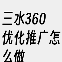 三水360优化推广怎么做