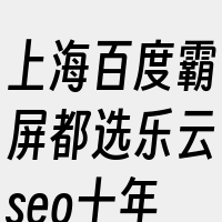 上海百度霸屏都选乐云seo十年