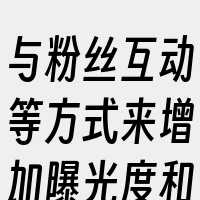 与粉丝互动等方式来增加曝光度和影响力。