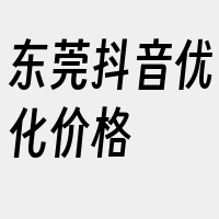 东莞抖音优化价格