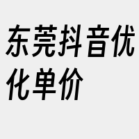 东莞抖音优化单价