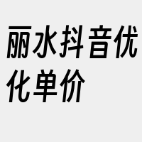 丽水抖音优化单价