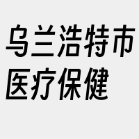 乌兰浩特市医疗保健