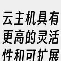 云主机具有更高的灵活性和可扩展性