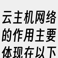 云主机网络的作用主要体现在以下几个方面