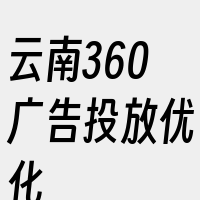 云南360广告投放优化