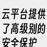 云平台提供了高级别的安全保护