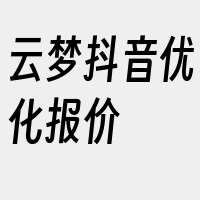 云梦抖音优化报价