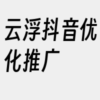 云浮抖音优化推广