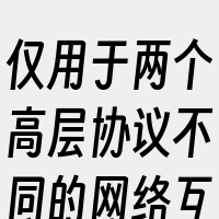 仅用于两个高层协议不同的网络互连。因此