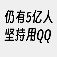 仍有5亿人坚持用QQ