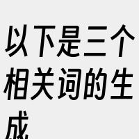 以下是三个相关词的生成