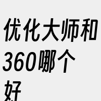 优化大师和360哪个好