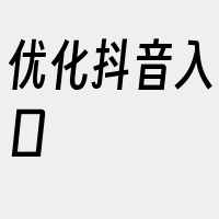 优化抖音入口