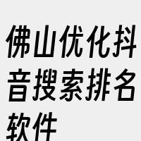 佛山优化抖音搜索排名软件