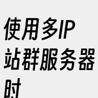 使用多IP站群服务器时