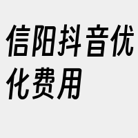 信阳抖音优化费用