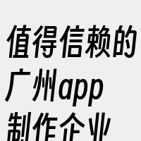 值得信赖的广州app制作企业