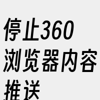 停止360浏览器内容推送