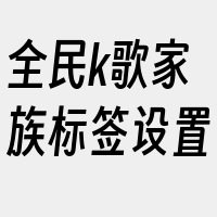 全民k歌家族标签设置