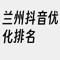 兰州抖音优化排名