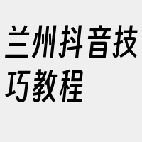 兰州抖音技巧教程