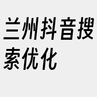 兰州抖音搜索优化