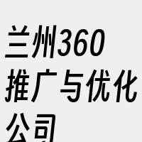 兰州360推广与优化公司