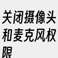 关闭摄像头和麦克风权限