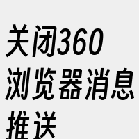 关闭360浏览器消息推送