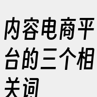 内容电商平台的三个相关词