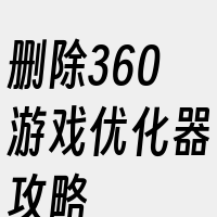 删除360游戏优化器攻略