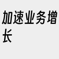 加速业务增长