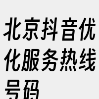 北京抖音优化服务热线号码