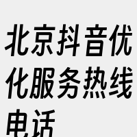 北京抖音优化服务热线电话