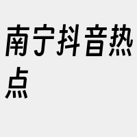 南宁抖音热点