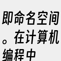 即命名空间。在计算机编程中