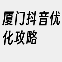 厦门抖音优化攻略