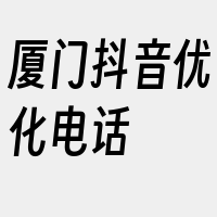 厦门抖音优化电话