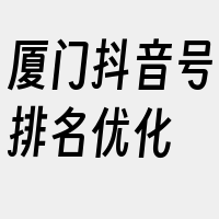 厦门抖音号排名优化