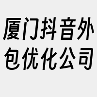 厦门抖音外包优化公司