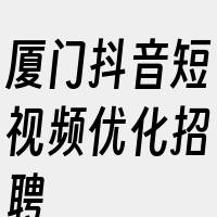 厦门抖音短视频优化招聘