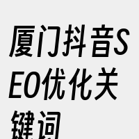 厦门抖音SEO优化关键词