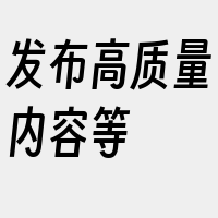 发布高质量内容等