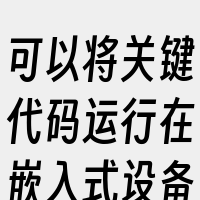 可以将关键代码运行在嵌入式设备上