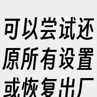 可以尝试还原所有设置或恢复出厂设置。