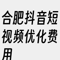 合肥抖音短视频优化费用