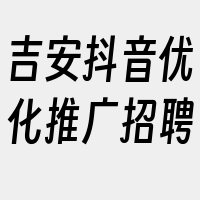 吉安抖音优化推广招聘