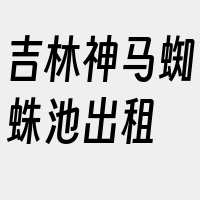 吉林神马蜘蛛池出租