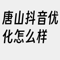 唐山抖音优化怎么样